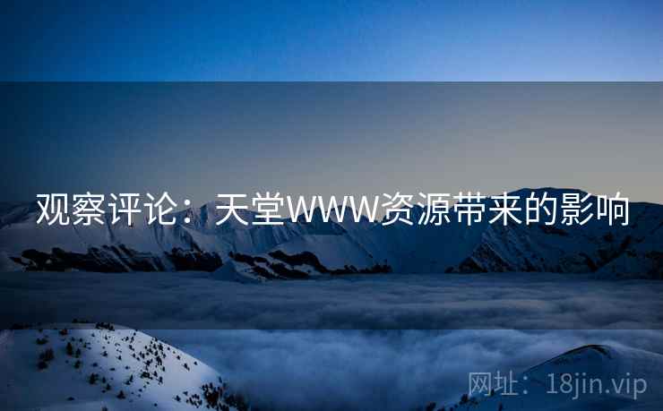 观察评论：天堂WWW资源带来的影响