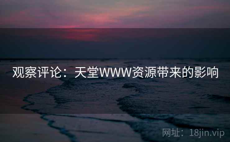 观察评论：天堂WWW资源带来的影响