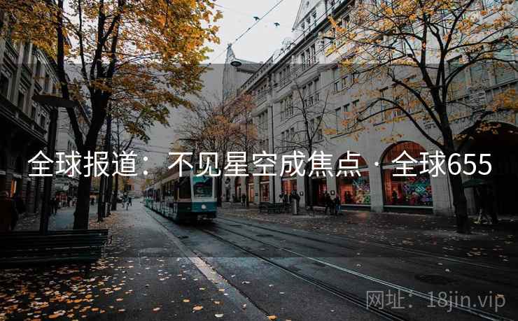 全球报道：不见星空成焦点 · 全球655