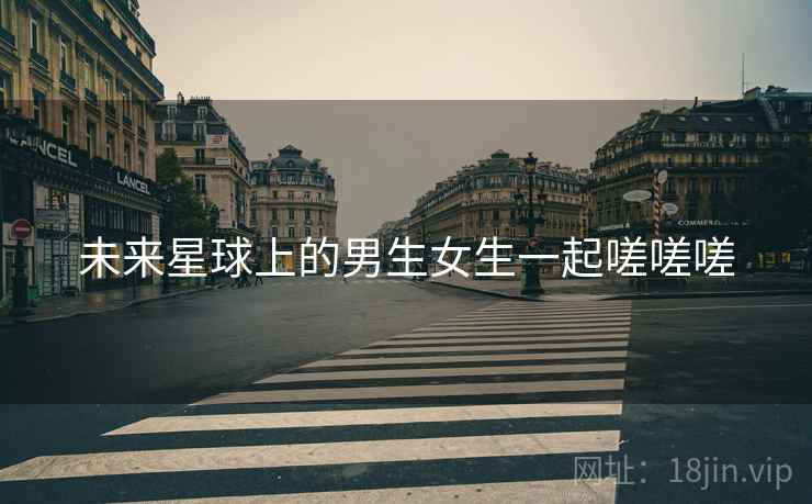 未来星球上的男生女生一起嗟嗟嗟