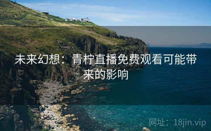 未来幻想：青柠直播免费观看可能带来的影响