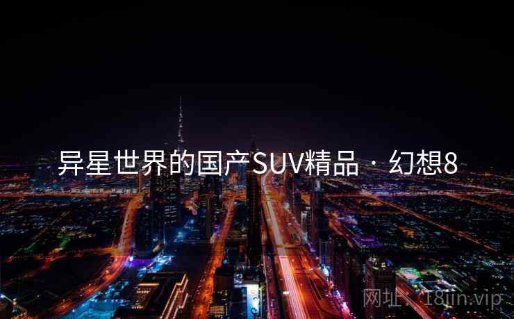 异星世界的国产SUV精品 · 幻想8