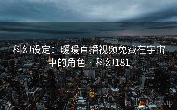 科幻设定：暖暖直播视频免费在宇宙中的角色 · 科幻181