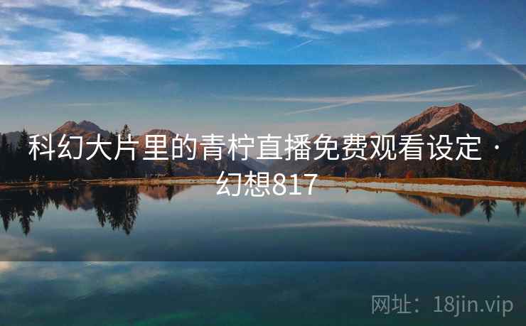 科幻大片里的青柠直播免费观看设定 · 幻想817