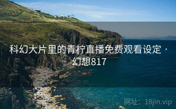 科幻大片里的青柠直播免费观看设定 · 幻想817