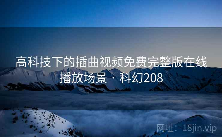 高科技下的插曲视频免费完整版在线播放场景 · 科幻208