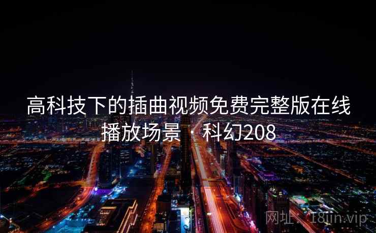 高科技下的插曲视频免费完整版在线播放场景 · 科幻208