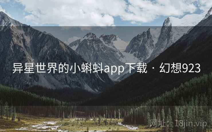 异星世界的小蝌蚪app下载 · 幻想923 异星世界的小蝌蚪app下载 · 幻想923
