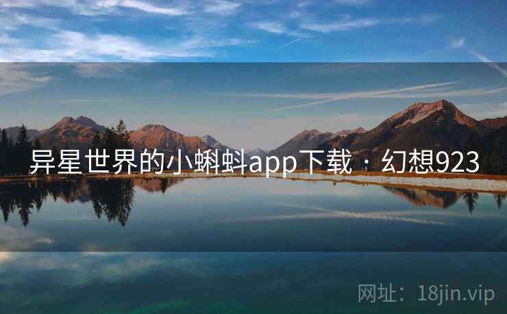 异星世界的小蝌蚪app下载 · 幻想923 异星世界的小蝌蚪app下载 · 幻想923