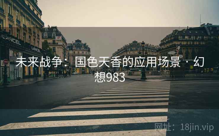 未来战争：国色天香的应用场景 · 幻想983