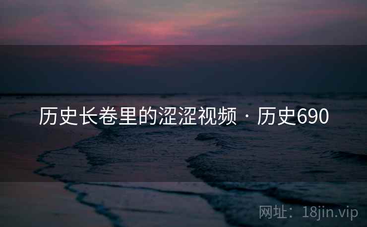 历史长卷里的涩涩视频 · 历史690