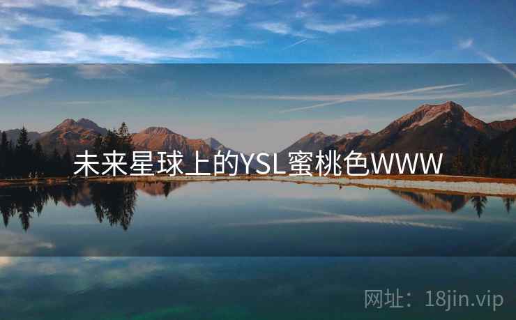 未来星球上的YSL蜜桃色WWW 未来星球上的YSL蜜桃色WWW