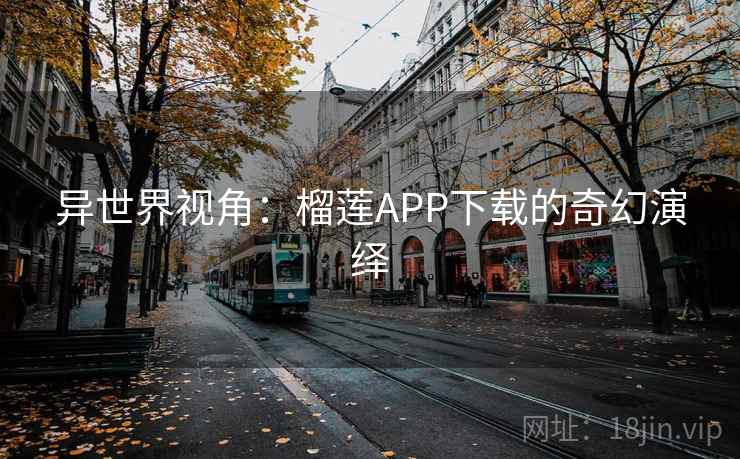 异世界视角：榴莲APP下载的奇幻演绎