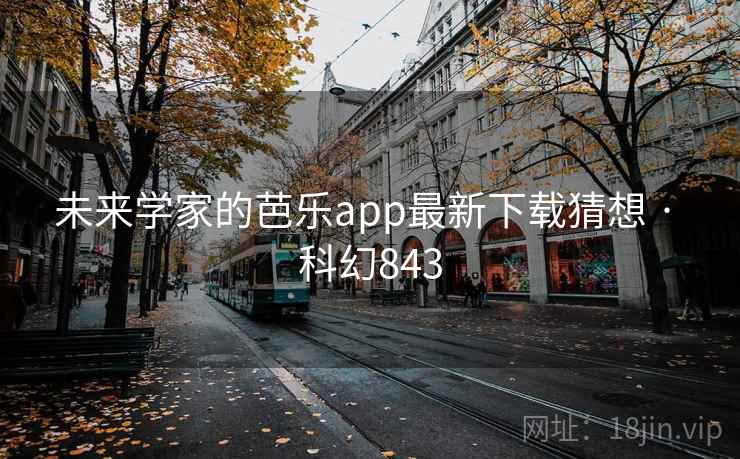 未来学家的芭乐app最新下载猜想 · 科幻843 未来学家的芭乐app最新下载猜想 · 科幻843