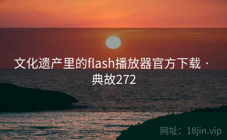 文化遗产里的flash播放器官方下载 · 典故272 文化遗产里的flash播放器官方下载 · 典故272