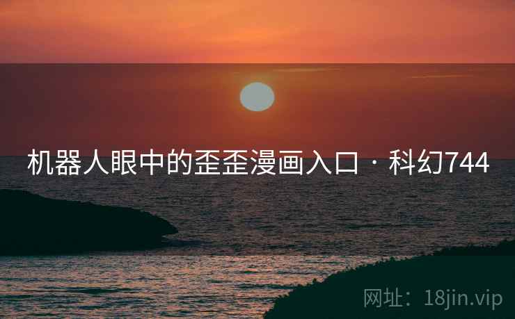 机器人眼中的歪歪漫画入口 · 科幻744 机器人眼中的歪歪漫画入口 · 科幻744