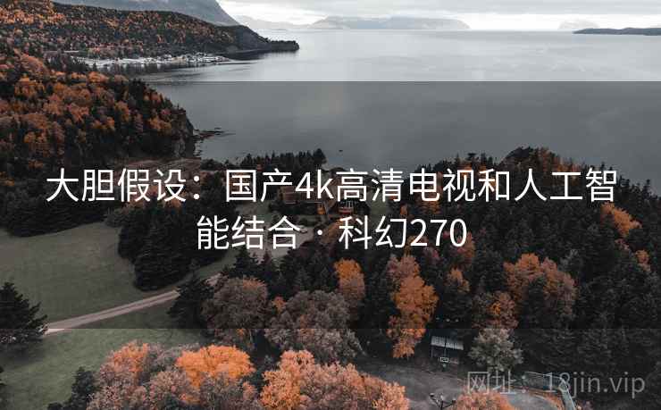 大胆假设:国产4k高清电视和人工智能结合 · 科幻270 大胆假设:国产4k高清电视和人工智能结合 · 科幻270