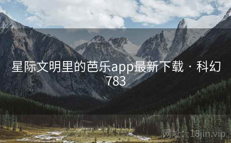 星际文明里的芭乐app最新下载 · 科幻783 星际文明里的芭乐app最新下载 · 科幻783