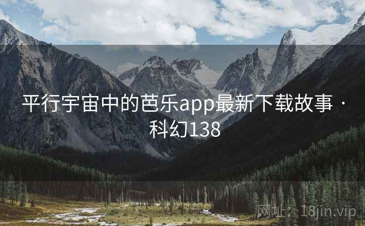 平行宇宙中的芭乐app最新下载故事 · 科幻138 平行宇宙中的芭乐app最新下载故事 · 科幻138