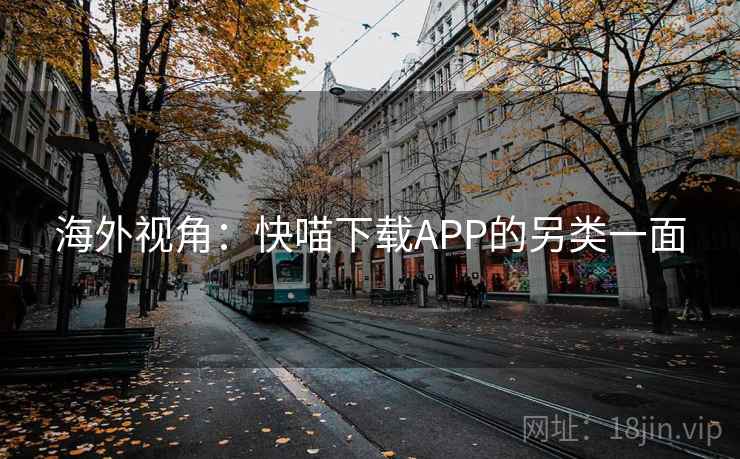 海外视角:快喵下载APP的另类一面
