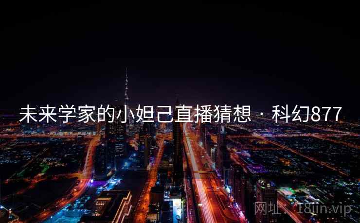 未来学家的小妲己直播猜想 · 科幻877