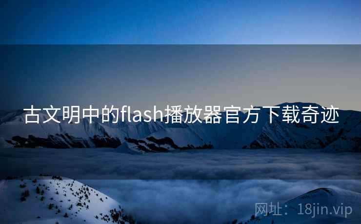 古文明中的flash播放器官方下载奇迹 古文明中的flash播放器官方下载奇迹
