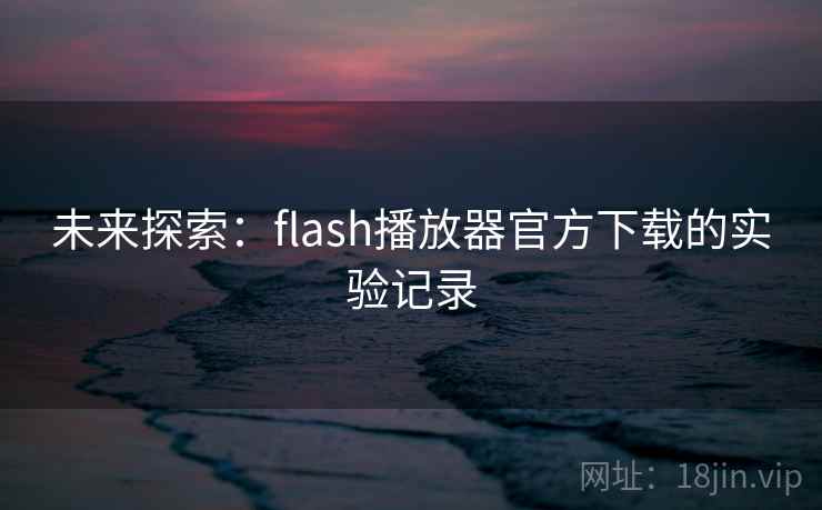 未来探索:flash播放器官方下载的实验记录