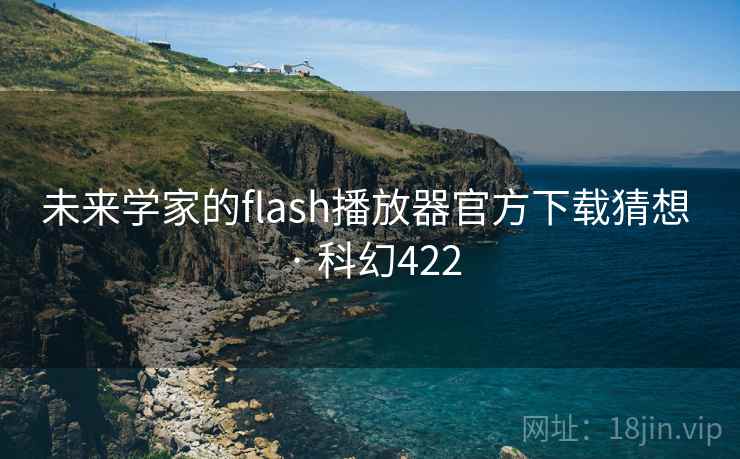未来学家的flash播放器官方下载猜想 · 科幻422 未来学家的flash播放器官方下载猜想 · 科幻422
