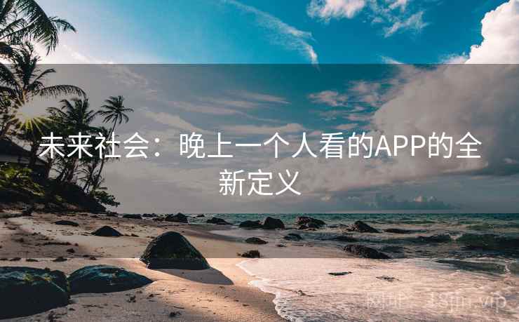 未来社会:晚上一个人看的APP的全新定义
