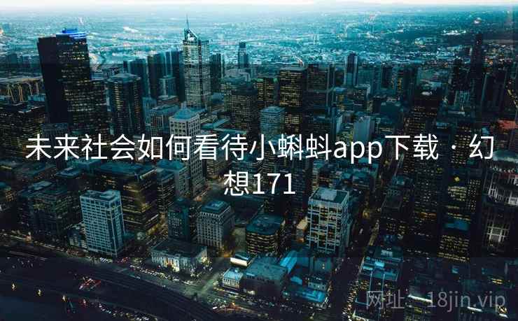 未来社会如何看待小蝌蚪app下载 · 幻想171