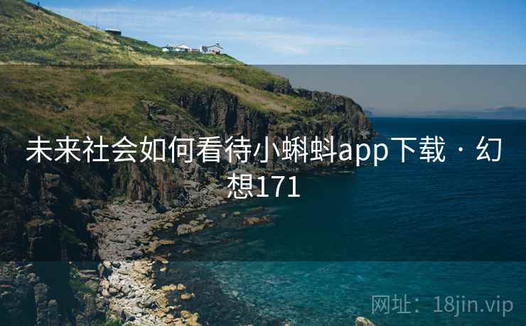 未来社会如何看待小蝌蚪app下载 · 幻想171 未来社会如何看待小蝌蚪app下载 · 幻想171