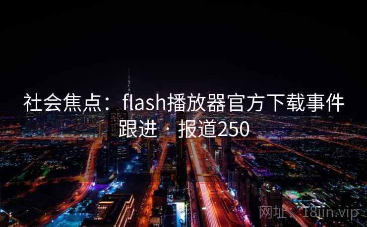 社会焦点:flash播放器官方下载事件跟进 · 报道250