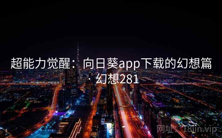 超能力觉醒:向日葵app下载的幻想篇 · 幻想281