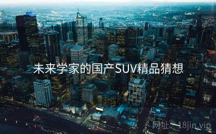 未来学家的国产SUV精品猜想