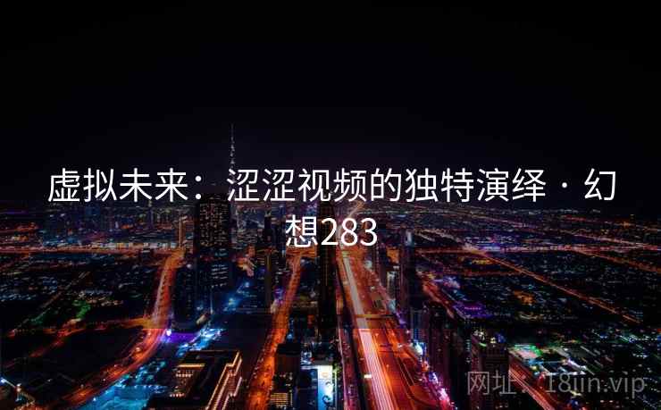 虚拟未来:涩涩视频的独特演绎 · 幻想283