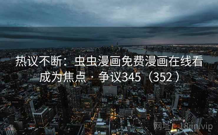 热议不断:虫虫漫画免费漫画在线看成为焦点 · 争议345(352 )