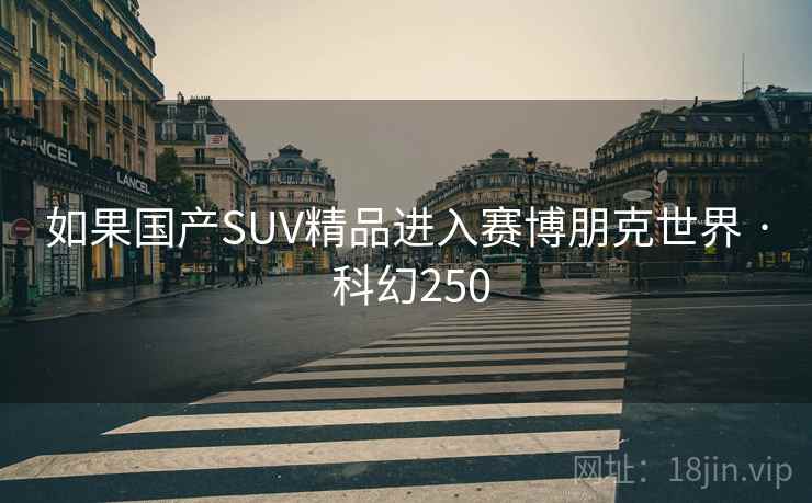 如果国产SUV精品进入赛博朋克世界 · 科幻250 如果国产SUV精品进入赛博朋克世界 · 科幻250
