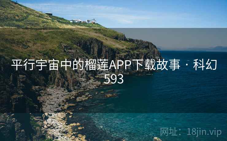 平行宇宙中的榴莲APP下载故事 · 科幻593 平行宇宙中的榴莲APP下载故事 · 科幻593