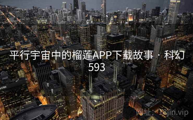 平行宇宙中的榴莲APP下载故事 · 科幻593 平行宇宙中的榴莲APP下载故事 · 科幻593