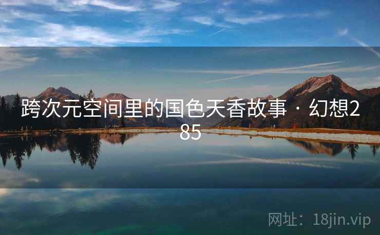 跨次元空间里的国色天香故事 · 幻想285