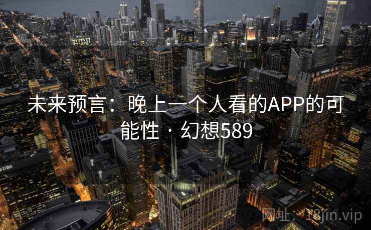 未来预言：晚上一个人看的APP的可能性 · 幻想589