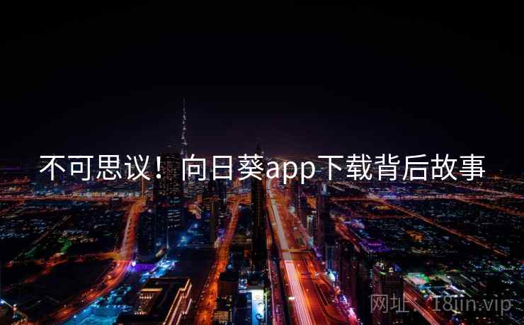 不可思议！向日葵app下载背后故事
