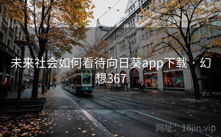 未来社会如何看待向日葵app下载 · 幻想367
